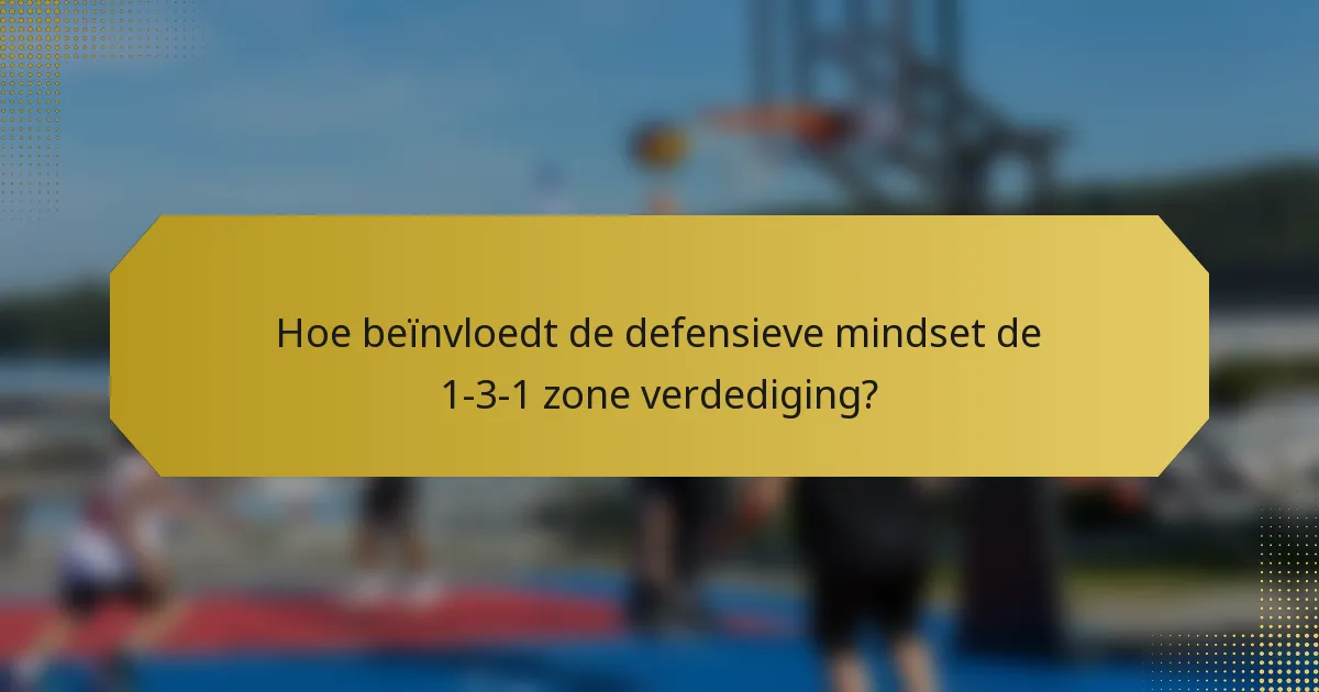 Hoe beïnvloedt de defensieve mindset de 1-3-1 zone verdediging?