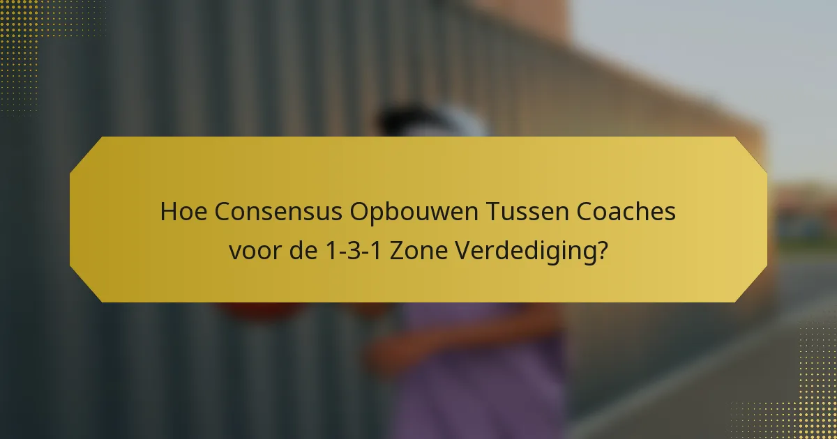 Hoe Consensus Opbouwen Tussen Coaches voor de 1-3-1 Zone Verdediging?