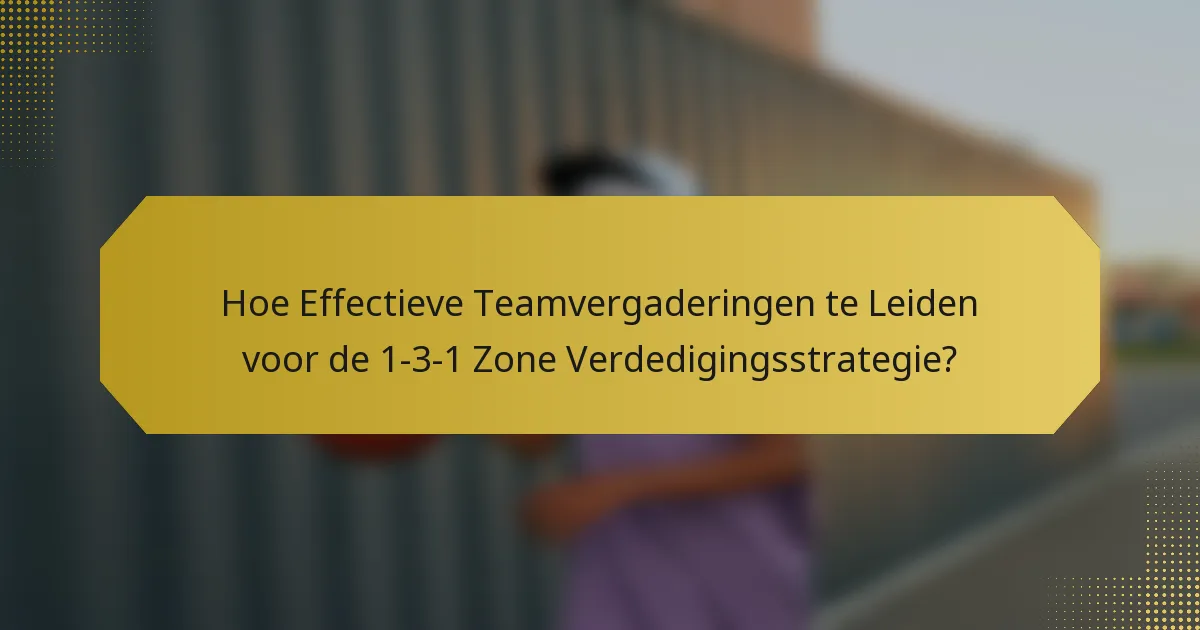 Hoe Effectieve Teamvergaderingen te Leiden voor de 1-3-1 Zone Verdedigingsstrategie?