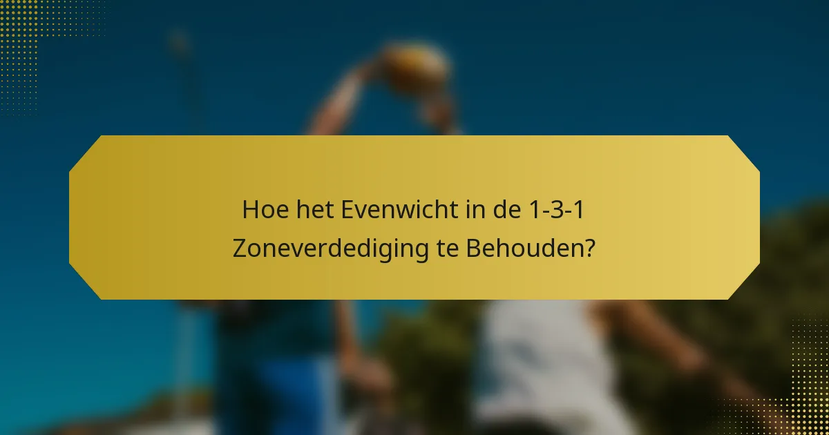Hoe het Evenwicht in de 1-3-1 Zoneverdediging te Behouden?