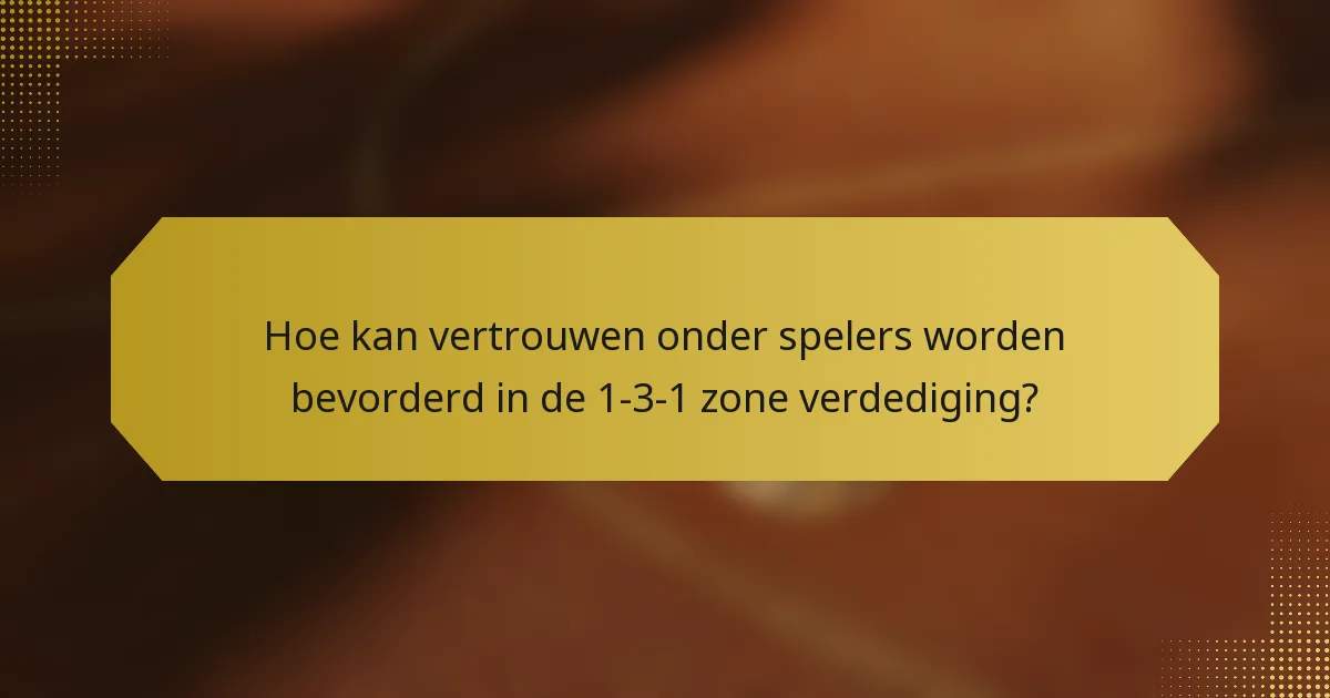 Hoe kan vertrouwen onder spelers worden bevorderd in de 1-3-1 zone verdediging?