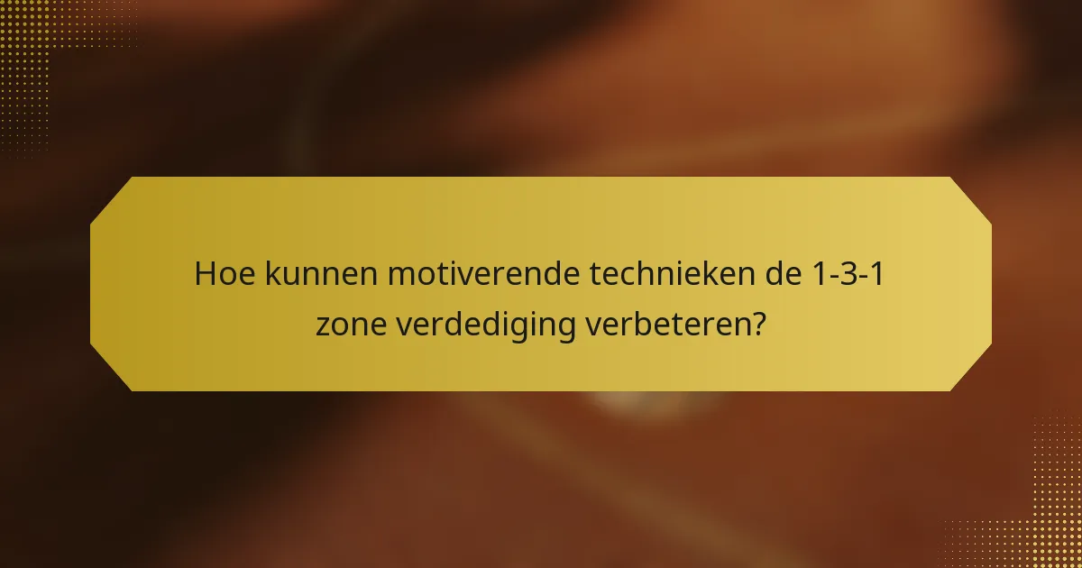 Hoe kunnen motiverende technieken de 1-3-1 zone verdediging verbeteren?