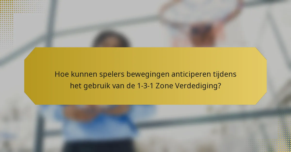 Hoe kunnen spelers bewegingen anticiperen tijdens het gebruik van de 1-3-1 Zone Verdediging?