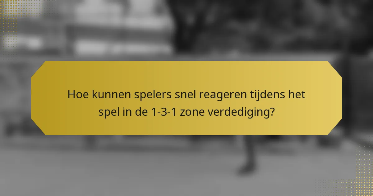 Hoe kunnen spelers snel reageren tijdens het spel in de 1-3-1 zone verdediging?