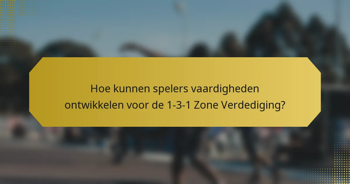 Hoe kunnen spelers vaardigheden ontwikkelen voor de 1-3-1 Zone Verdediging?