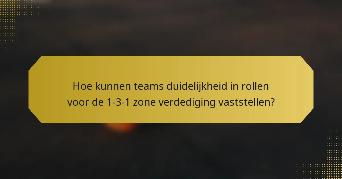 Hoe kunnen teams duidelijkheid in rollen voor de 1-3-1 zone verdediging vaststellen?