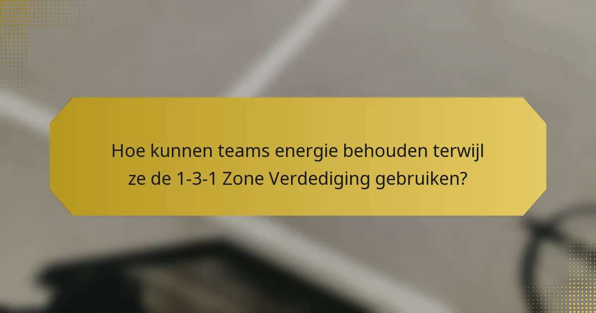 Hoe kunnen teams energie behouden terwijl ze de 1-3-1 Zone Verdediging gebruiken?