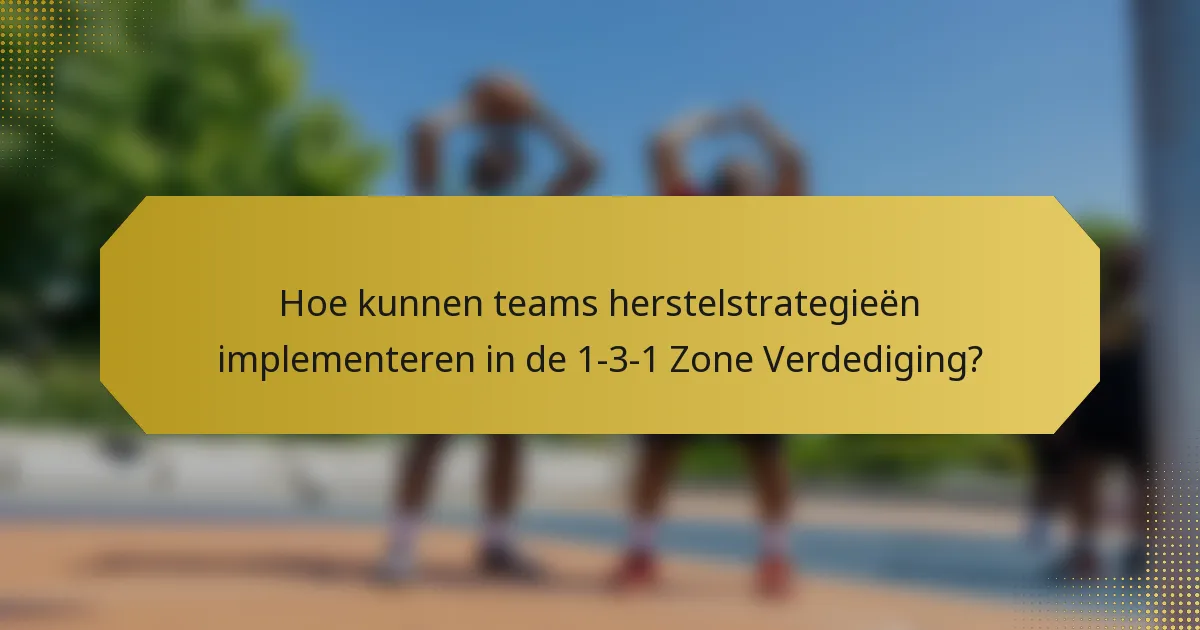 Hoe kunnen teams herstelstrategieën implementeren in de 1-3-1 Zone Verdediging?