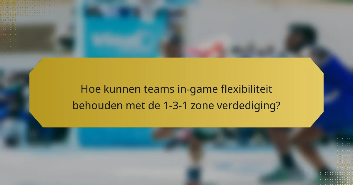 Hoe kunnen teams in-game flexibiliteit behouden met de 1-3-1 zone verdediging?