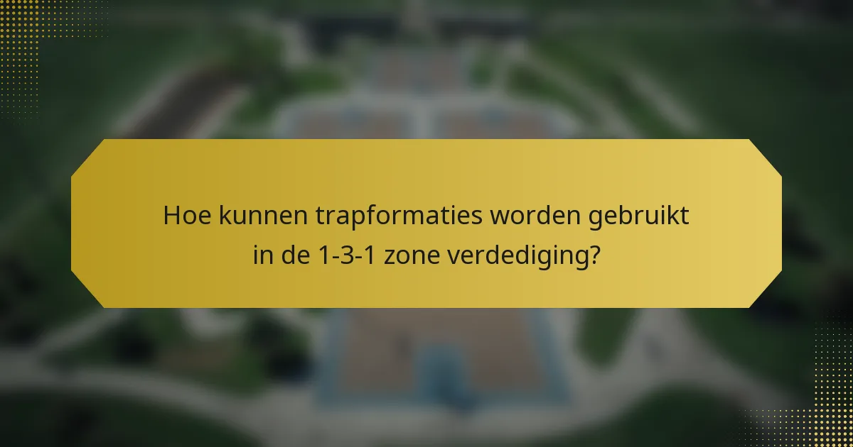 Hoe kunnen trapformaties worden gebruikt in de 1-3-1 zone verdediging?