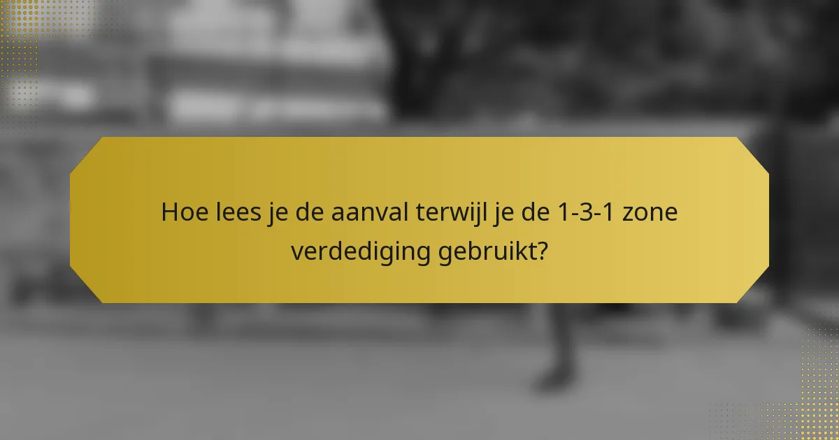 Hoe lees je de aanval terwijl je de 1-3-1 zone verdediging gebruikt?