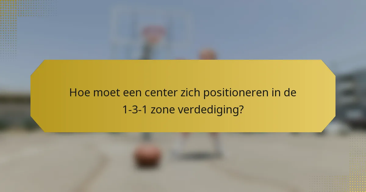 Hoe moet een center zich positioneren in de 1-3-1 zone verdediging?