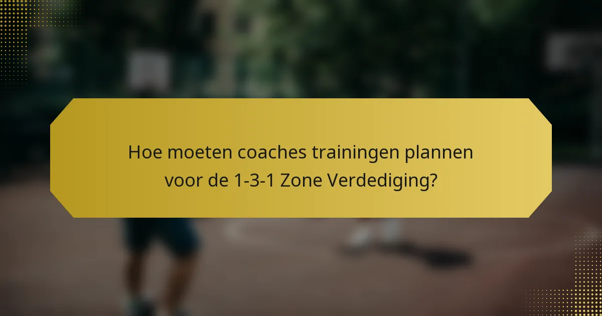 Hoe moeten coaches trainingen plannen voor de 1-3-1 Zone Verdediging?