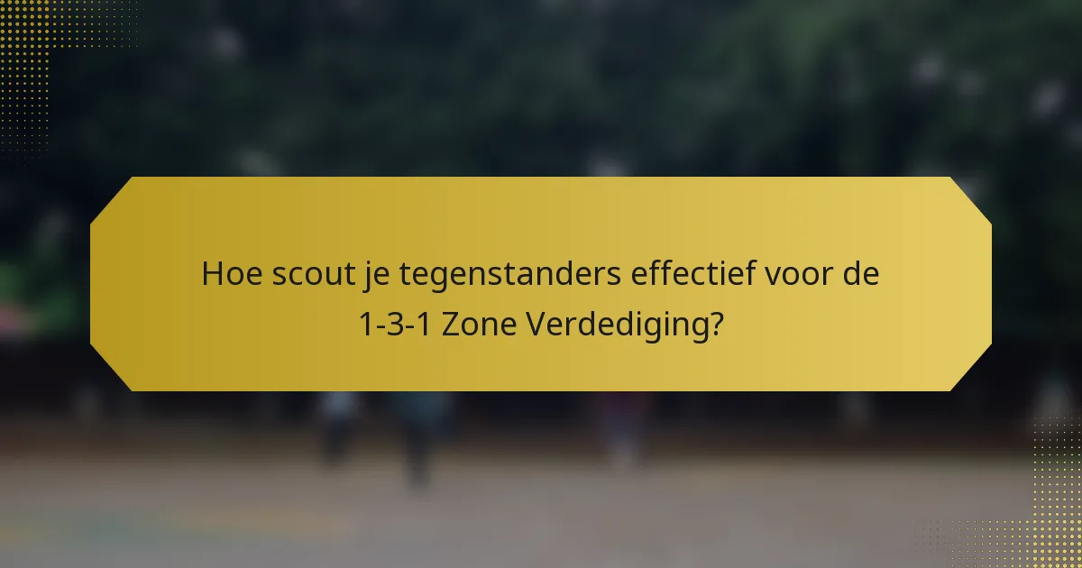 Hoe scout je tegenstanders effectief voor de 1-3-1 Zone Verdediging?