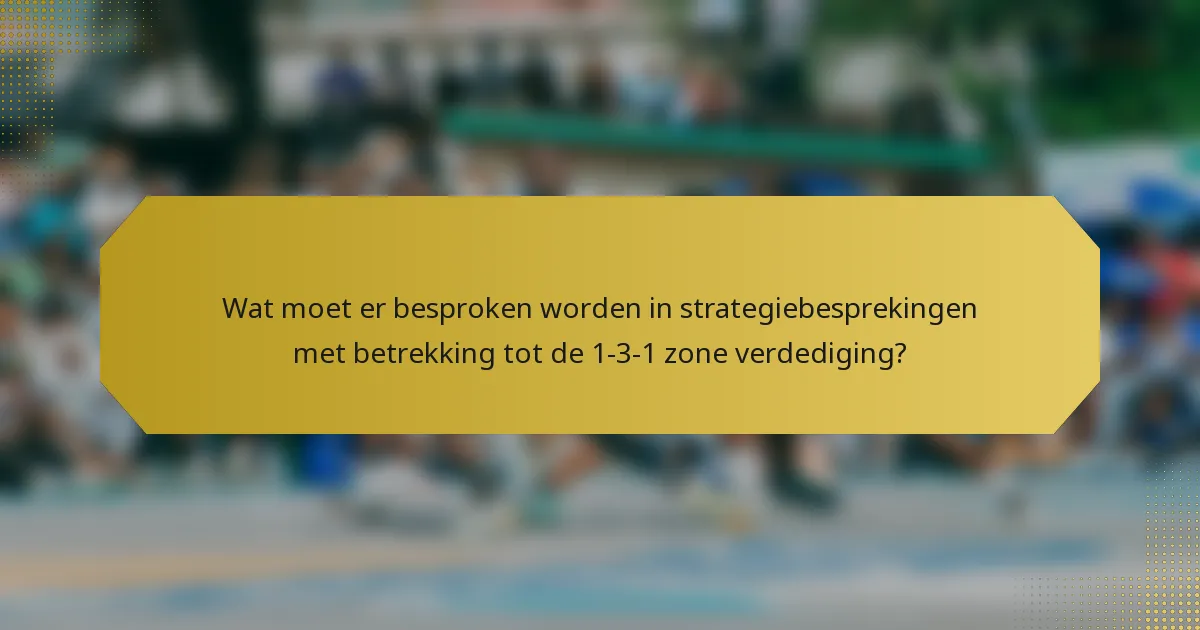 Wat moet er besproken worden in strategiebesprekingen met betrekking tot de 1-3-1 zone verdediging?