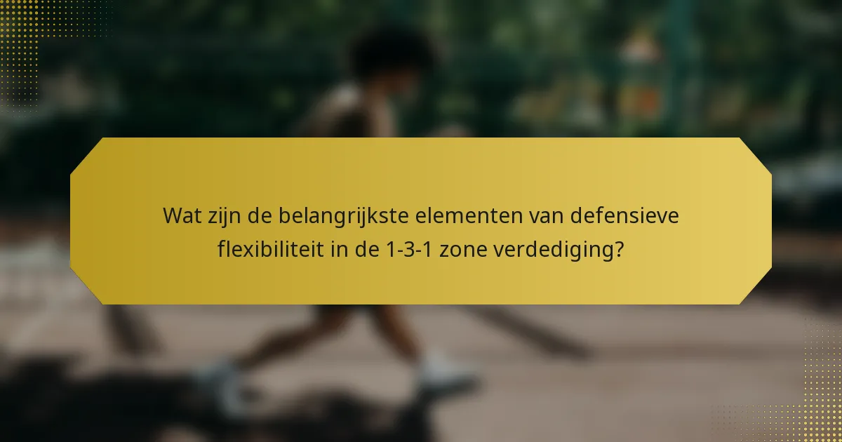 Wat zijn de belangrijkste elementen van defensieve flexibiliteit in de 1-3-1 zone verdediging?
