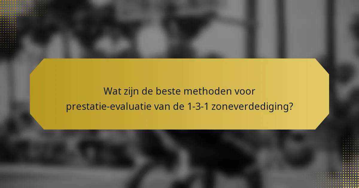 Wat zijn de beste methoden voor prestatie-evaluatie van de 1-3-1 zoneverdediging?