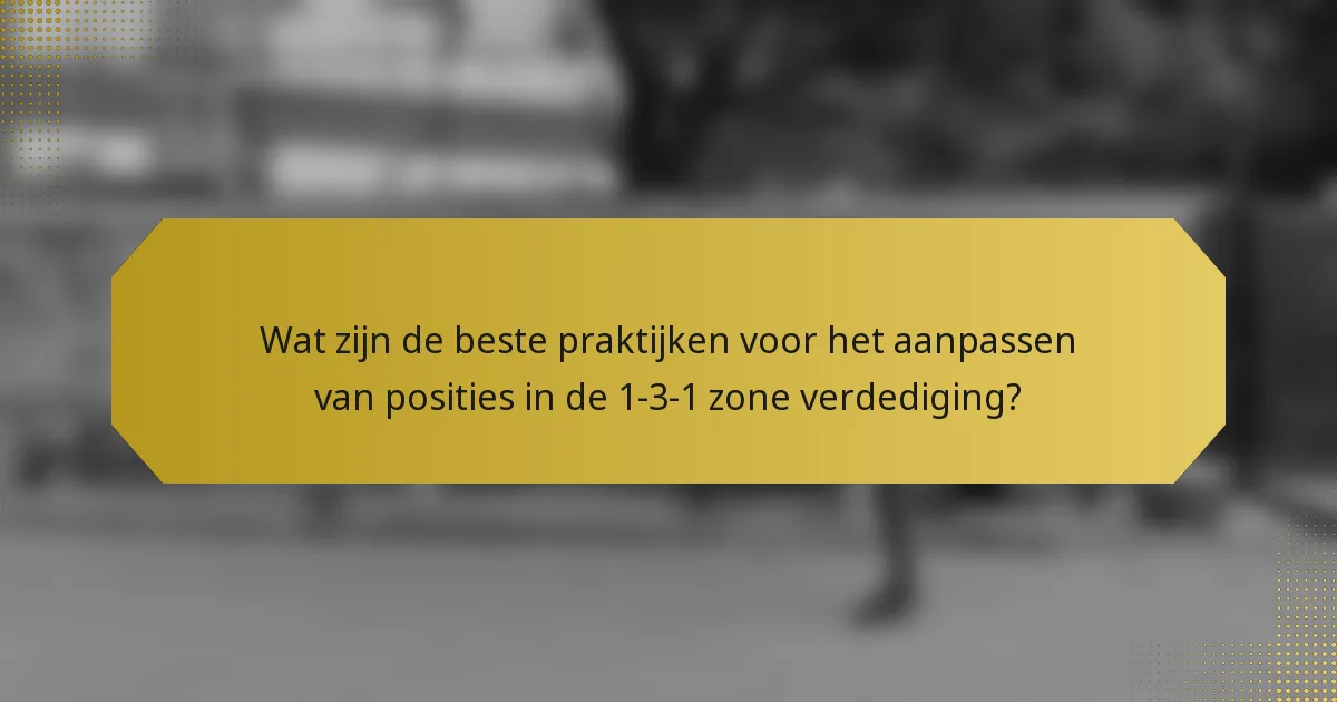 Wat zijn de beste praktijken voor het aanpassen van posities in de 1-3-1 zone verdediging?