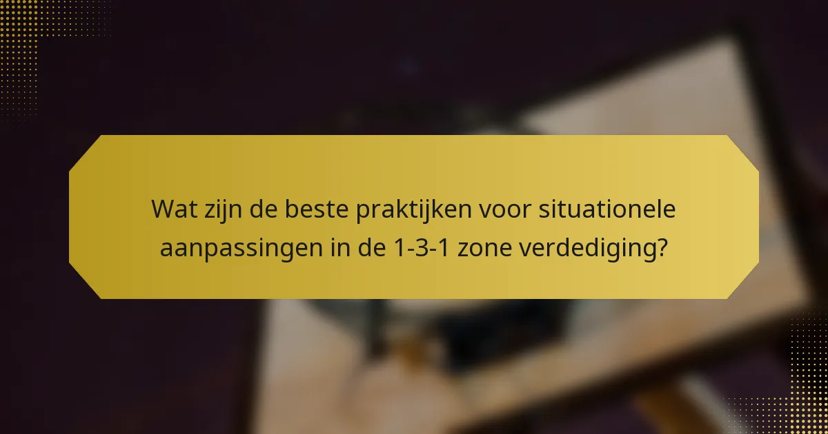 Wat zijn de beste praktijken voor situationele aanpassingen in de 1-3-1 zone verdediging?