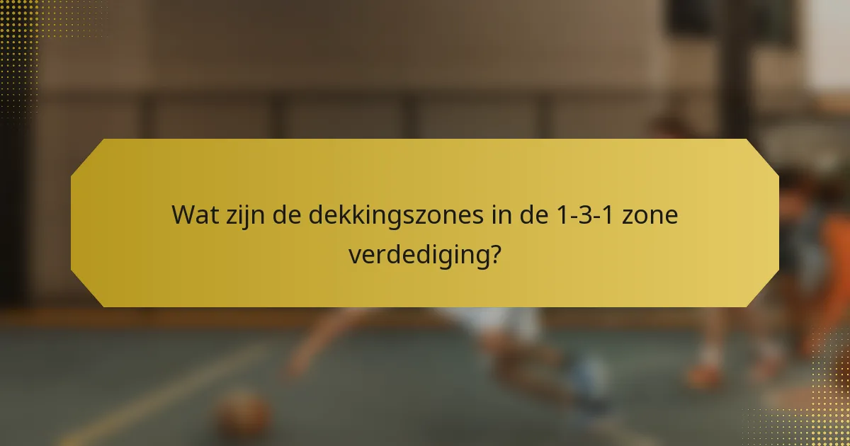 Wat zijn de dekkingszones in de 1-3-1 zone verdediging?