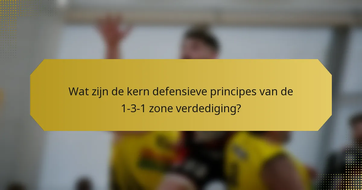 Wat zijn de kern defensieve principes van de 1-3-1 zone verdediging?