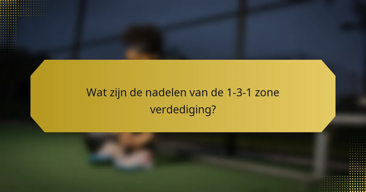 Wat zijn de nadelen van de 1-3-1 zone verdediging?