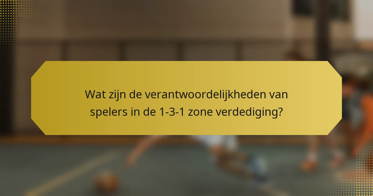 Wat zijn de verantwoordelijkheden van spelers in de 1-3-1 zone verdediging?