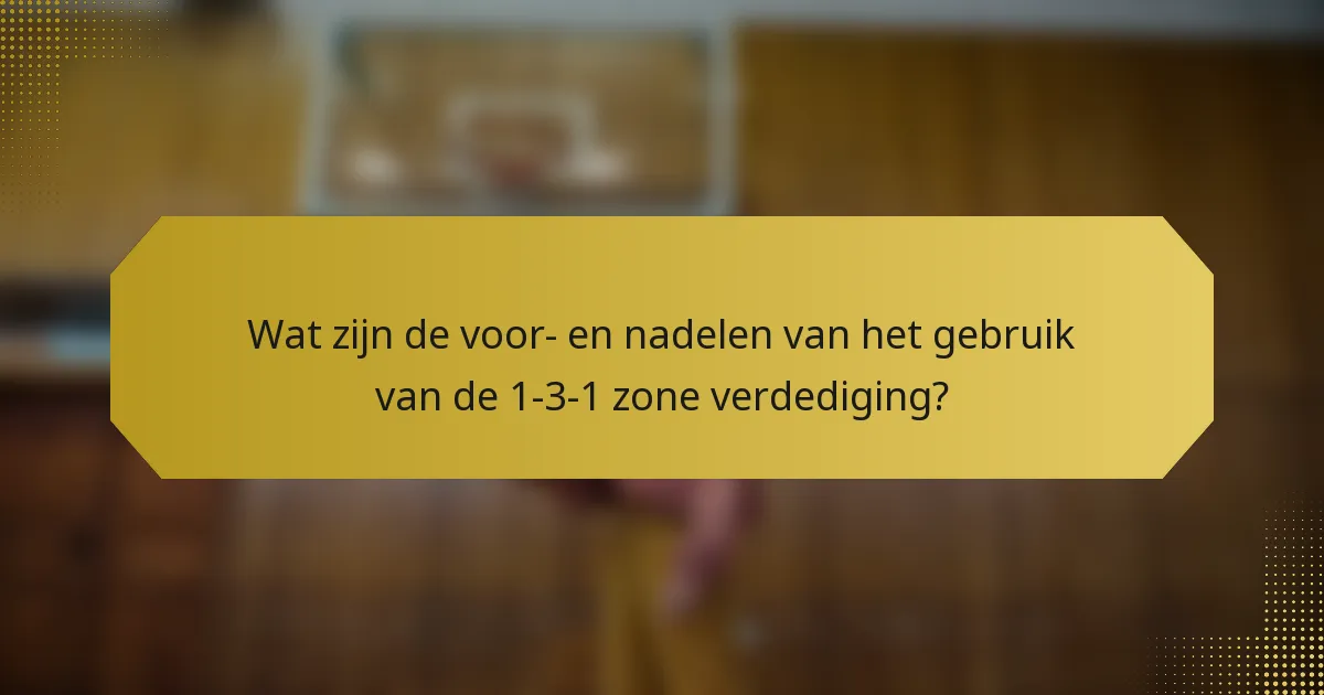 Wat zijn de voor- en nadelen van het gebruik van de 1-3-1 zone verdediging?