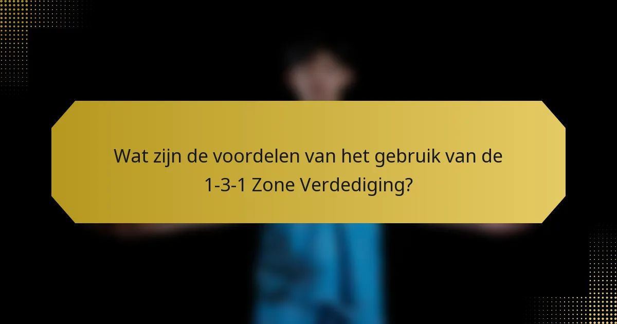 Wat zijn de voordelen van het gebruik van de 1-3-1 Zone Verdediging?