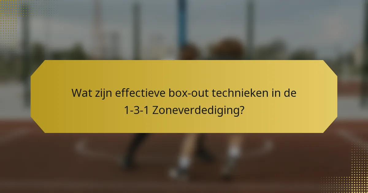 Wat zijn effectieve box-out technieken in de 1-3-1 Zoneverdediging?