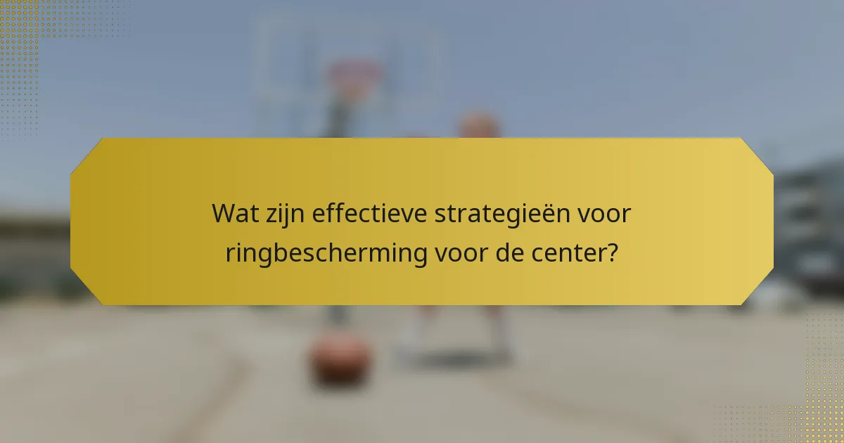 Wat zijn effectieve strategieën voor ringbescherming voor de center?