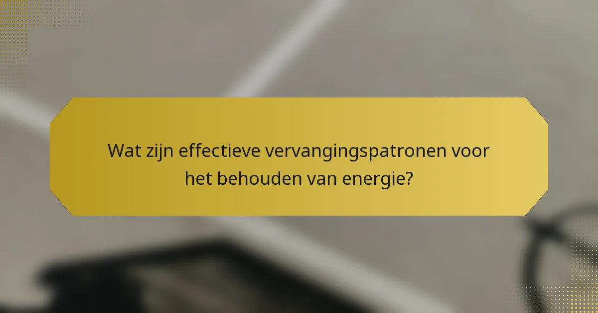 Wat zijn effectieve vervangingspatronen voor het behouden van energie?