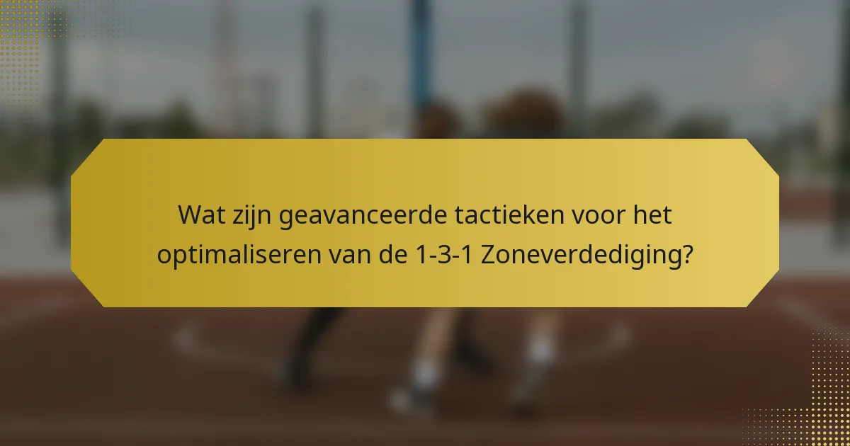 Wat zijn geavanceerde tactieken voor het optimaliseren van de 1-3-1 Zoneverdediging?