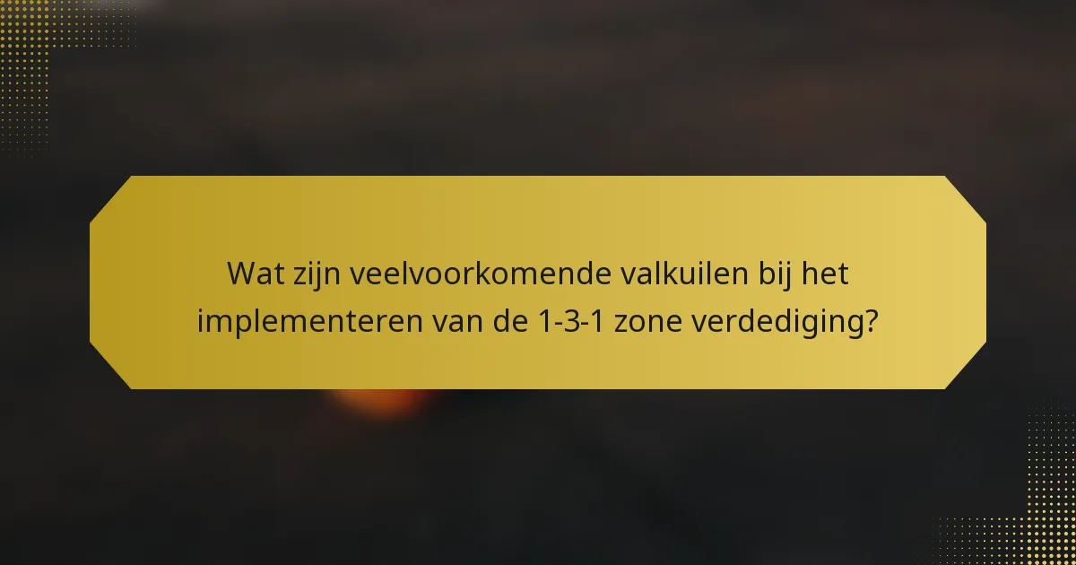 Wat zijn veelvoorkomende valkuilen bij het implementeren van de 1-3-1 zone verdediging?
