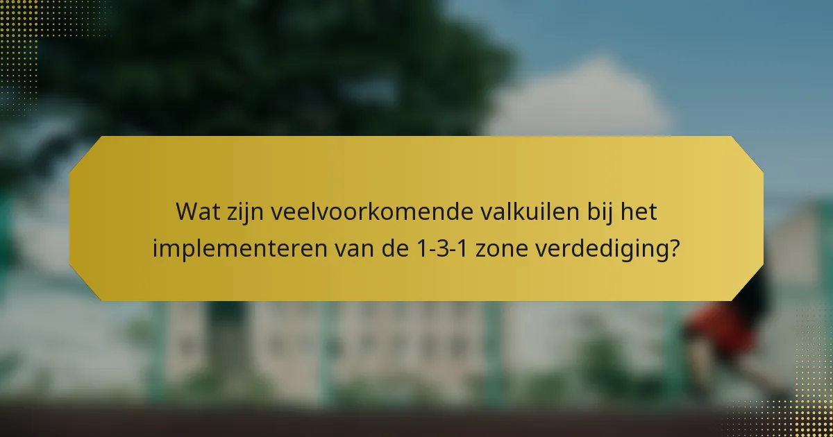 Wat zijn veelvoorkomende valkuilen bij het implementeren van de 1-3-1 zone verdediging?
