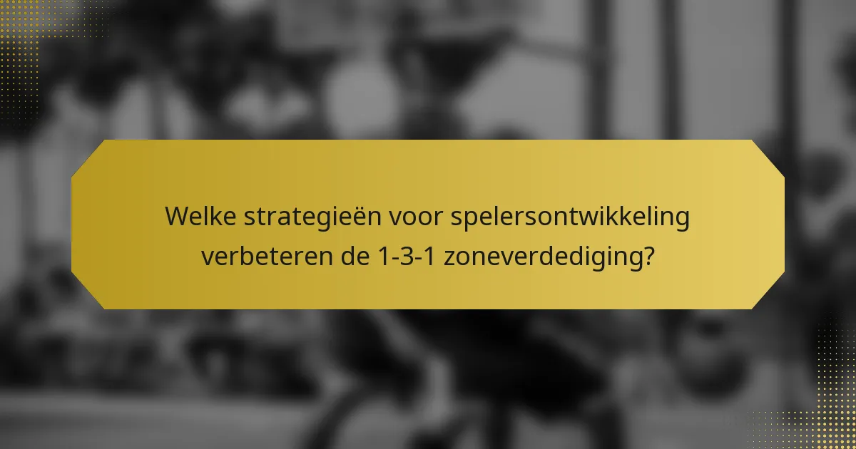 Welke strategieën voor spelersontwikkeling verbeteren de 1-3-1 zoneverdediging?
