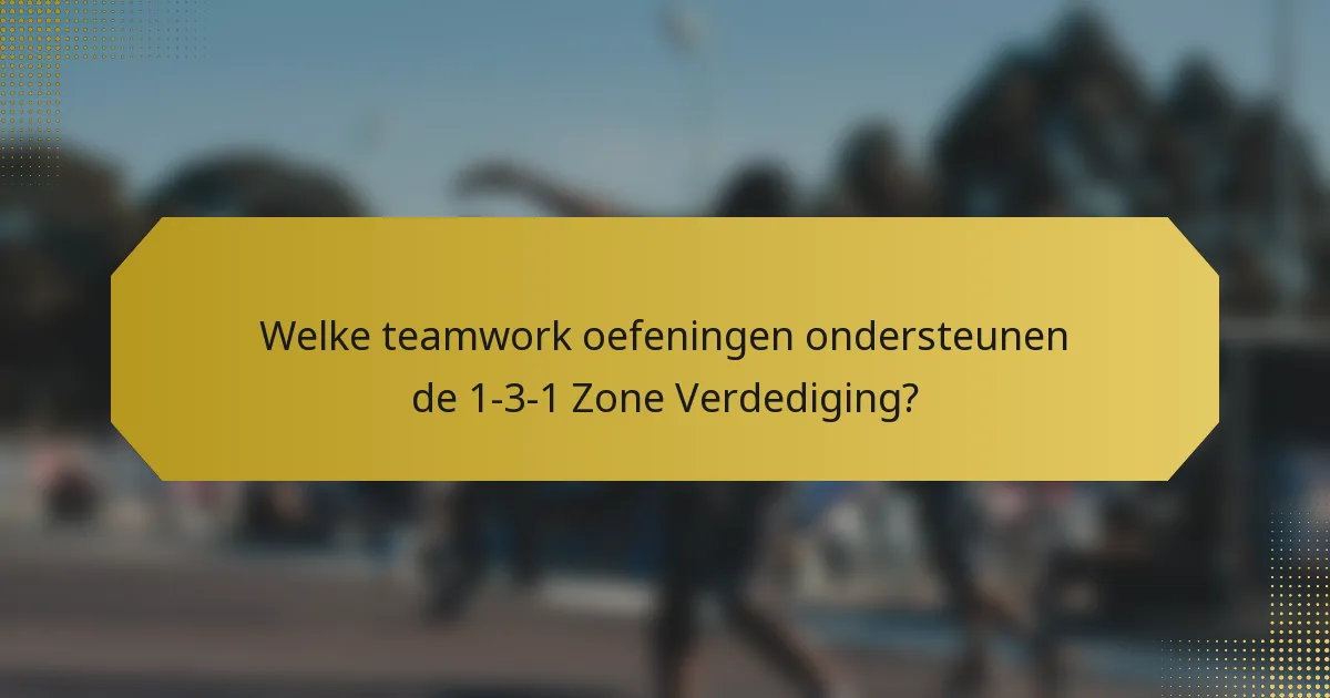 Welke teamwork oefeningen ondersteunen de 1-3-1 Zone Verdediging?